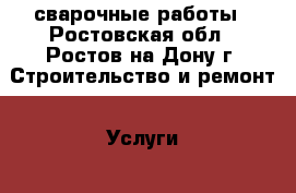 сварочные работы - Ростовская обл., Ростов-на-Дону г. Строительство и ремонт » Услуги   . Ростовская обл.,Ростов-на-Дону г.